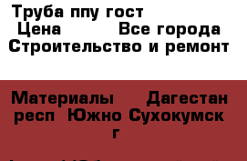 Труба ппу гост 30732-2006 › Цена ­ 333 - Все города Строительство и ремонт » Материалы   . Дагестан респ.,Южно-Сухокумск г.